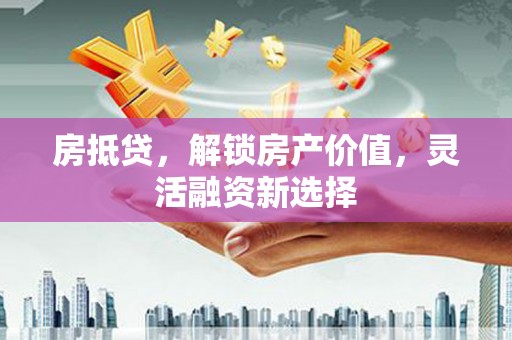 定州房抵贷，解锁房产价值，灵活融资新选择