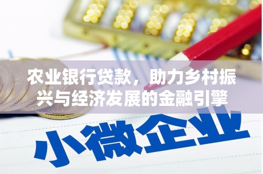 定州农业银行贷款，助力乡村振兴与经济发展的金融引擎