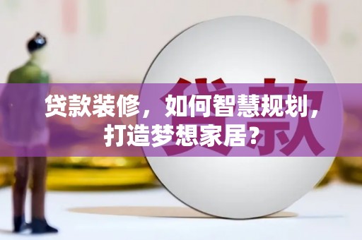 定州贷款装修，如何智慧规划，打造梦想家居？