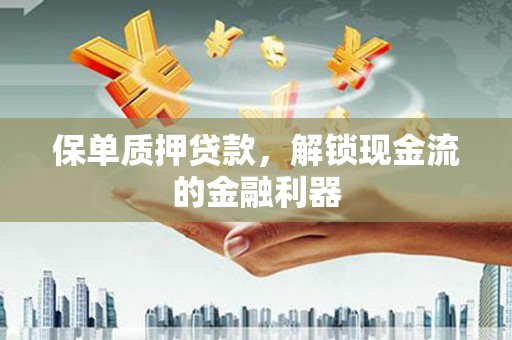 定州保单质押贷款，解锁现金流的金融利器