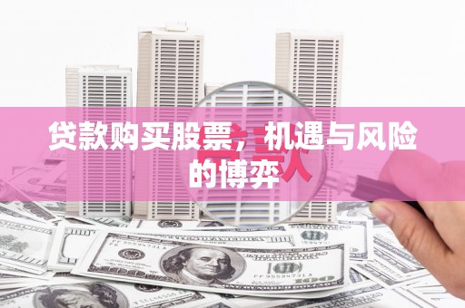 定州贷款购买股票，机遇与风险的博弈