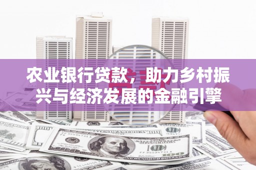 定州农业银行贷款，助力乡村振兴与经济发展的金融引擎