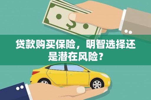 定州贷款购买保险，明智选择还是潜在风险？