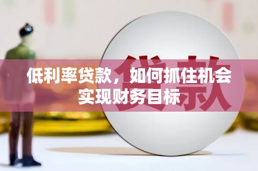 定州低利率贷款，如何抓住机会实现财务目标