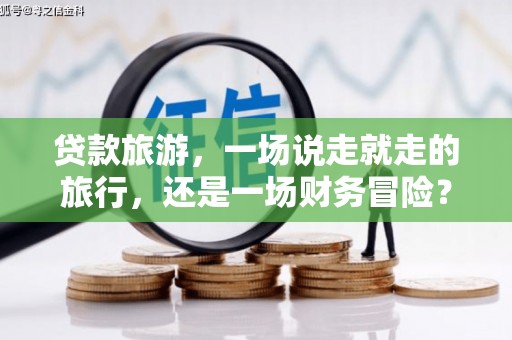 定州贷款旅游，一场说走就走的旅行，还是一场财务冒险？