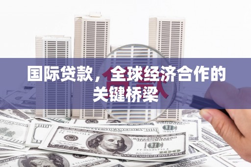 定州国际贷款，全球经济合作的关键桥梁