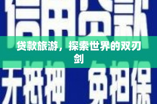 定州贷款旅游，探索世界的双刃剑