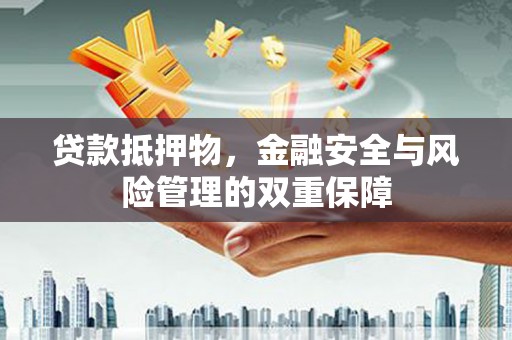 定州贷款抵押物，金融安全与风险管理的双重保障