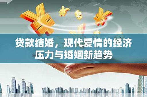 定州贷款结婚，现代爱情的经济压力与婚姻新趋势