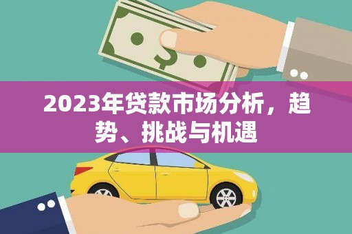 定州2023年贷款市场分析，趋势、挑战与机遇