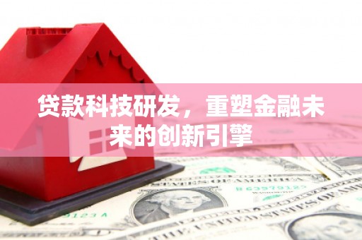 定州贷款科技研发，重塑金融未来的创新引擎
