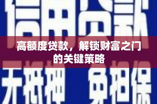 定州高额度贷款，解锁财富之门的关键策略
