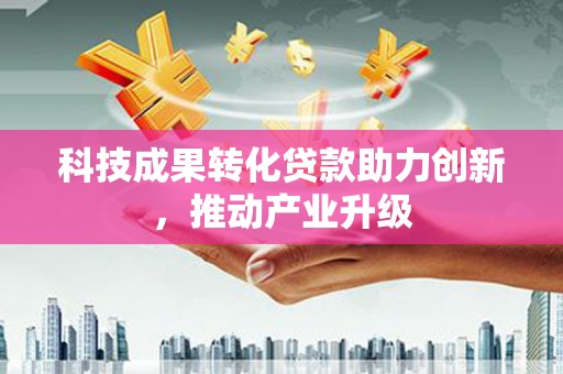 定州科技成果转化贷款助力创新，推动产业升级