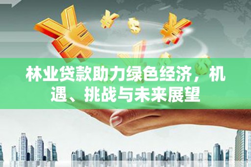 定州林业贷款助力绿色经济，机遇、挑战与未来展望