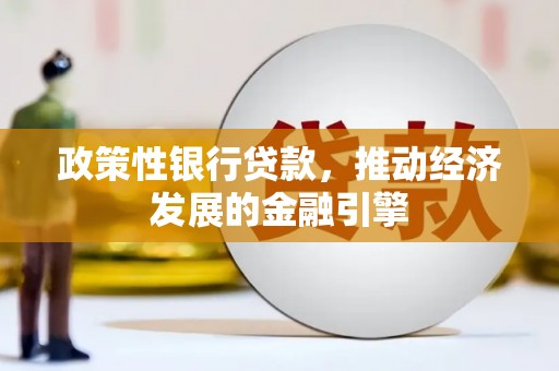 定州政策性银行贷款，推动经济发展的金融引擎