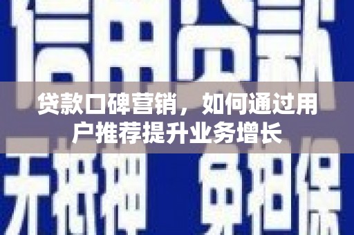 定州贷款口碑营销，如何通过用户推荐提升业务增长