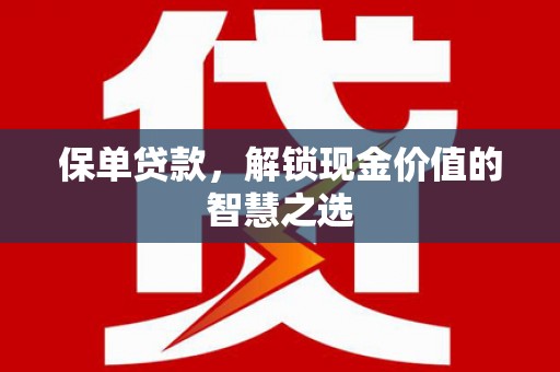 定州保单贷款，解锁现金价值的智慧之选