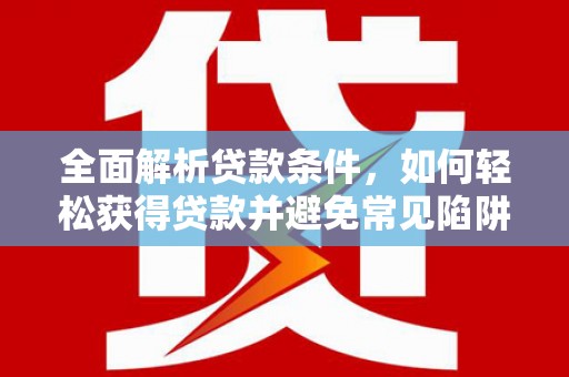 定州全面解析贷款条件，如何轻松获得贷款并避免常见陷阱