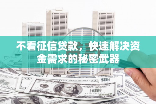 定州不看征信贷款，快速解决资金需求的秘密武器