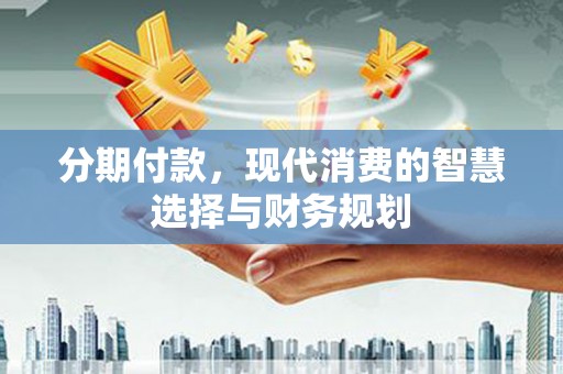 定州分期付款，现代消费的智慧选择与财务规划