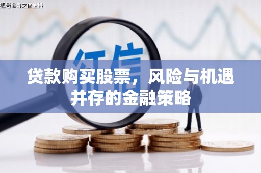 定州贷款购买股票，风险与机遇并存的金融策略