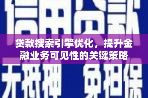 定州贷款搜索引擎优化，提升金融业务可见性的关键策略
