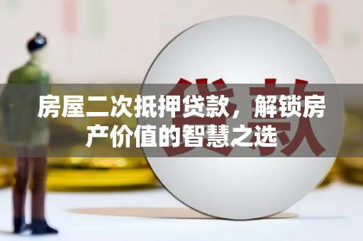 定州房屋二次抵押贷款，解锁房产价值的智慧之选