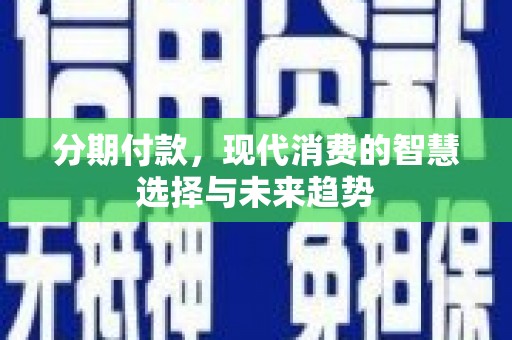 定州分期付款，现代消费的智慧选择与未来趋势