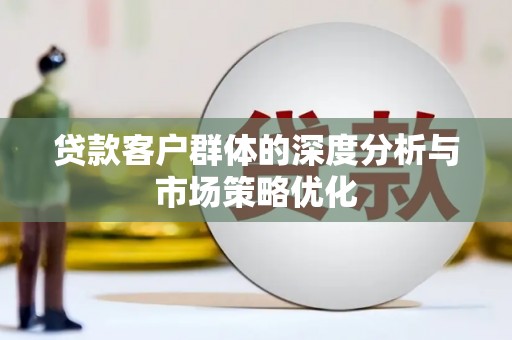 定州贷款客户群体的深度分析与市场策略优化
