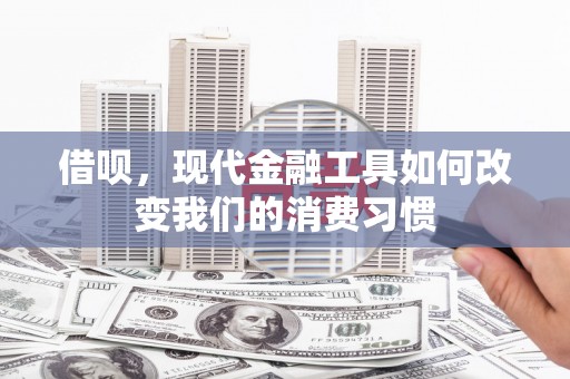 定州借呗，现代金融工具如何改变我们的消费习惯
