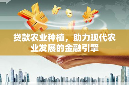 定州贷款农业种植，助力现代农业发展的金融引擎
