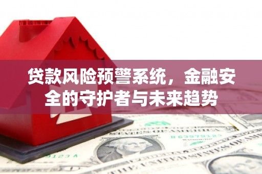 定州贷款风险预警系统，金融安全的守护者与未来趋势