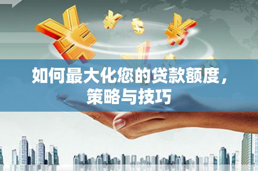 定州如何最大化您的贷款额度，策略与技巧