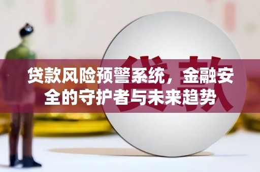 定州贷款风险预警系统，金融安全的守护者与未来趋势
