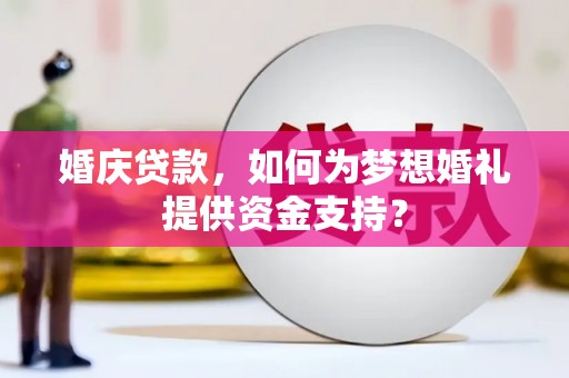 定州婚庆贷款，如何为梦想婚礼提供资金支持？