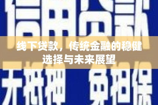 定州线下贷款，传统金融的稳健选择与未来展望