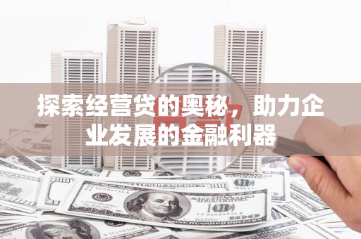 定州探索经营贷的奥秘，助力企业发展的金融利器