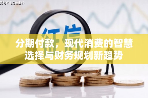 定州分期付款，现代消费的智慧选择与财务规划新趋势