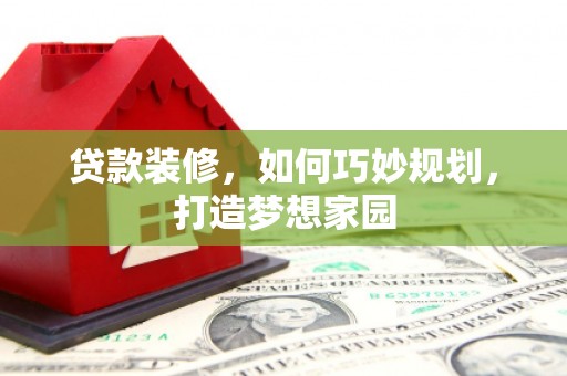 定州贷款装修，如何巧妙规划，打造梦想家园