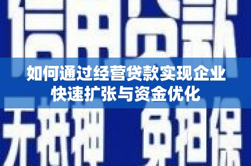 定州如何通过经营贷款实现企业快速扩张与资金优化