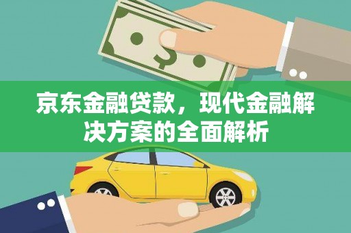定州京东金融贷款，现代金融解决方案的全面解析