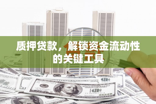 定州质押贷款，解锁资金流动性的关键工具