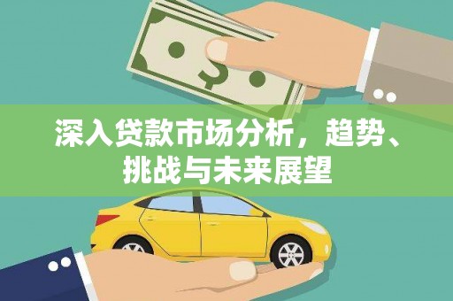 定州深入贷款市场分析，趋势、挑战与未来展望