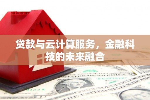 定州贷款与云计算服务，金融科技的未来融合