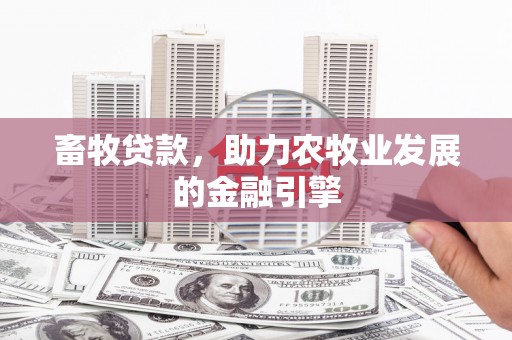 定州畜牧贷款，助力农牧业发展的金融引擎