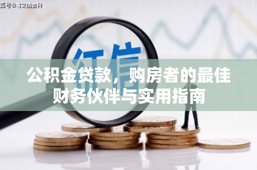 定州公积金贷款，购房者的最佳财务伙伴与实用指南