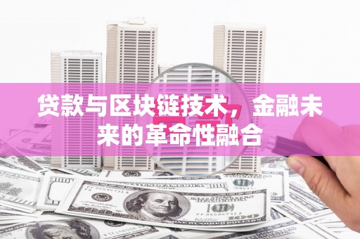 定州贷款与区块链技术，金融未来的革命性融合