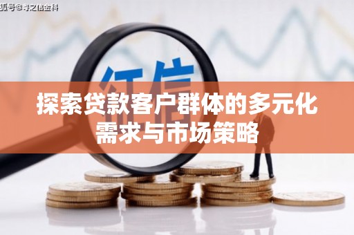 定州探索贷款客户群体的多元化需求与市场策略