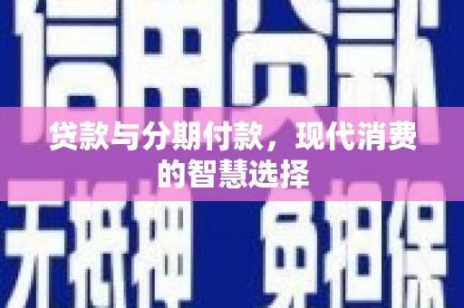 定州贷款与分期付款，现代消费的智慧选择