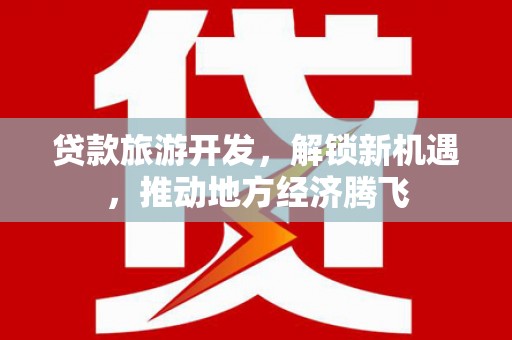 定州贷款旅游开发，解锁新机遇，推动地方经济腾飞